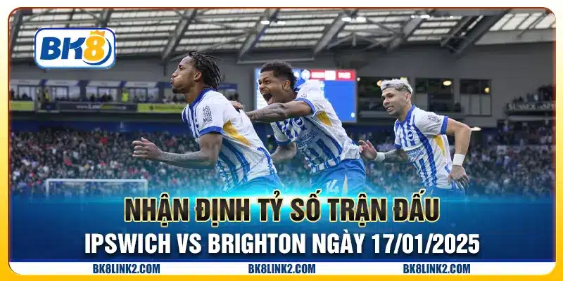 Nhận định tỷ số trận đấu Ipswich vs Brighton ngày 17/01/2025