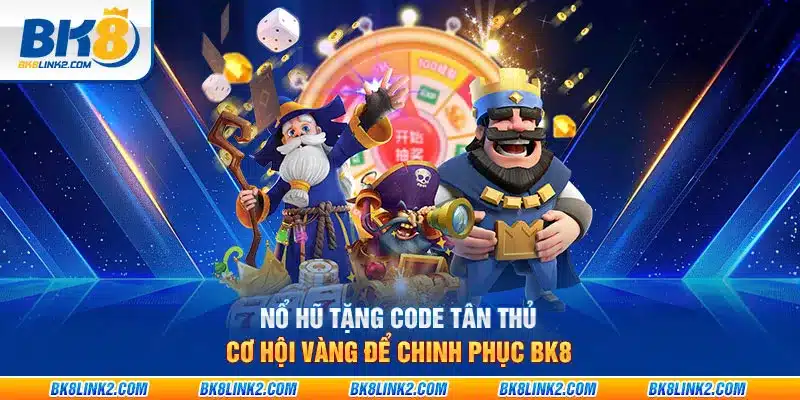 Nổ hũ tặng code tân thủ: Cơ hội vàng để chinh phục BK8