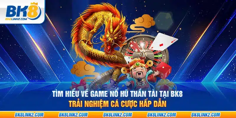 Tìm hiểu về game nổ hũ thần tài tại BK8 – Trải nghiệm cá cược hấp dẫn