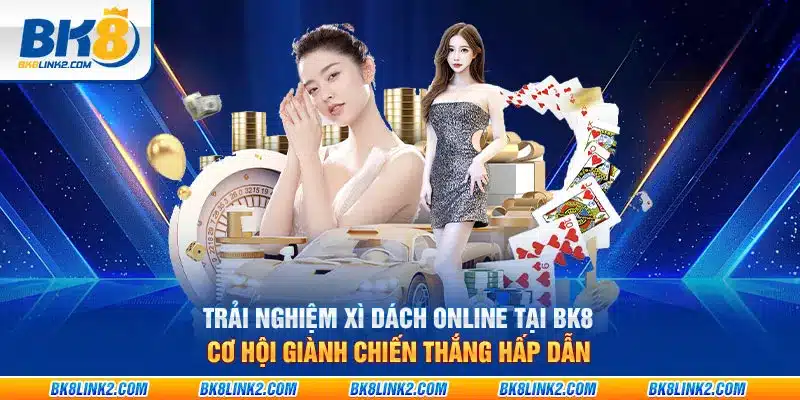 Trải nghiệm Xì Dách Online tại BK8: Cơ hội giành chiến thắng hấp dẫn