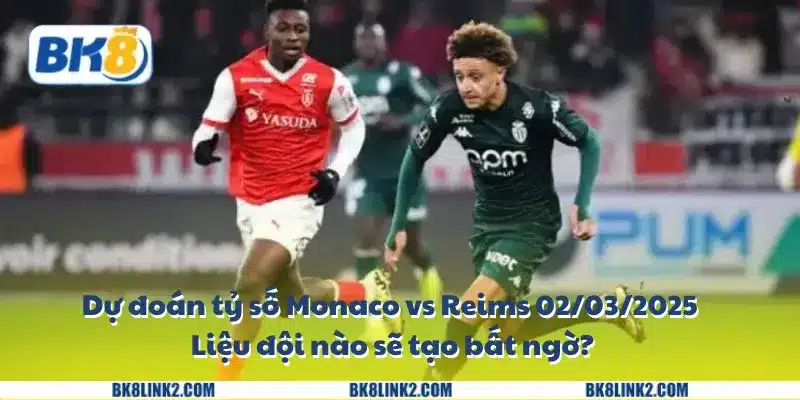 Dự đoán tỷ số Monaco vs Reims 02/03/2025: Liệu đội nào sẽ tạo bất ngờ?