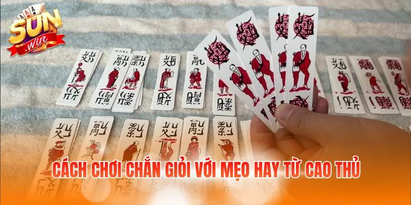 Cách chơi chắn giỏi với mẹo hay từ cao thủ
