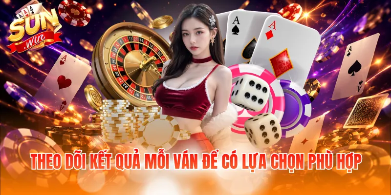 Theo dõi kết quả mỗi ván để có lựa chọn phù hợp